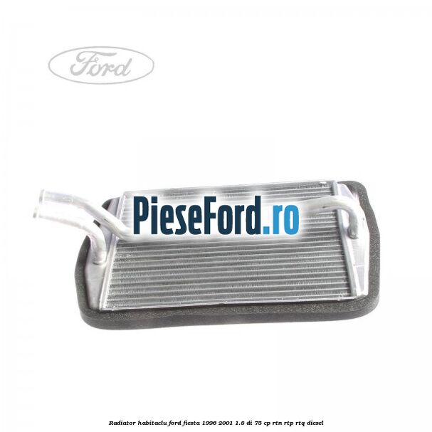Radiator habitaclu Ford Fiesta 1996-2001 1.8 DI 75 cp RTN, RTP, RTQ diesel