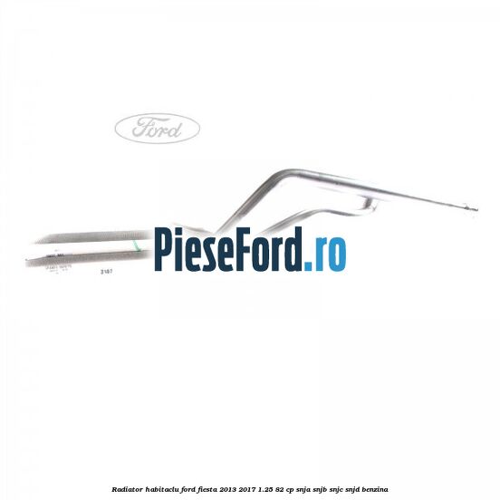 Radiator habitaclu Ford Fiesta 2013-2017 1.25 82 cp SNJA, SNJB, SNJC, SNJD benzina
