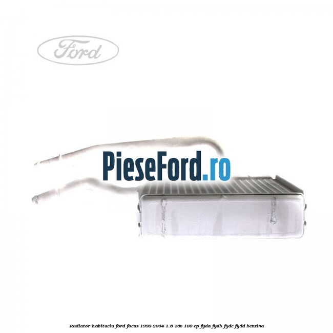 Radiator habitaclu Ford Focus 1998-2004 1.6 16V 100 cp Radiator habitaclu Ford Focus 1998-2004 1.6 16V 100 cp FYDA, FYDB, FYDC, FYDD benzina