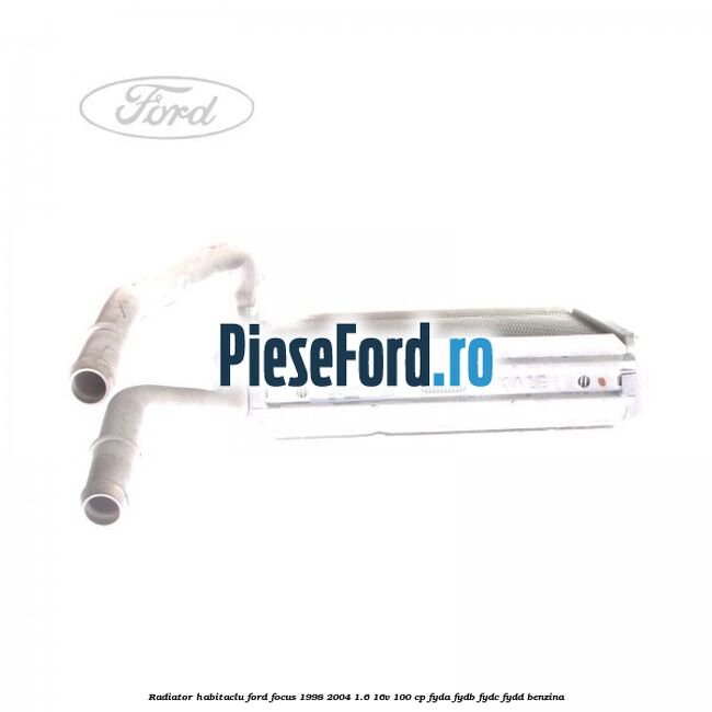 Radiator habitaclu Ford Focus 1998-2004 1.6 16V 100 cp Radiator habitaclu Ford Focus 1998-2004 1.6 16V 100 cp FYDA, FYDB, FYDC, FYDD benzina