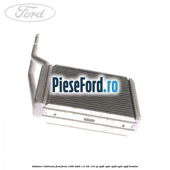 Radiator habitaclu Ford Focus 1998-2004 1.8 16V 115 cp EYDB, EYDC, EYDD, EYDE, EYDF benzina