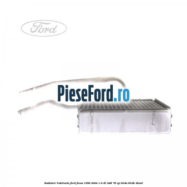 Radiator habitaclu Ford Focus 1998-2004 1.8 DI/TDDi 75 cp BHDA, BHDB diesel