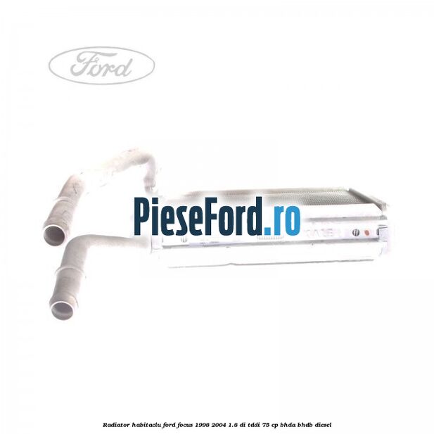 Radiator habitaclu Ford Focus 1998-2004 1.8 DI/TDDi 75 cp BHDA, BHDB diesel