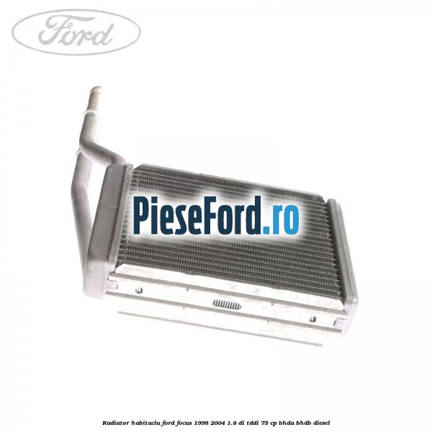 Radiator habitaclu Ford Focus 1998-2004 1.8 DI/TDDi 75 cp BHDA, BHDB diesel