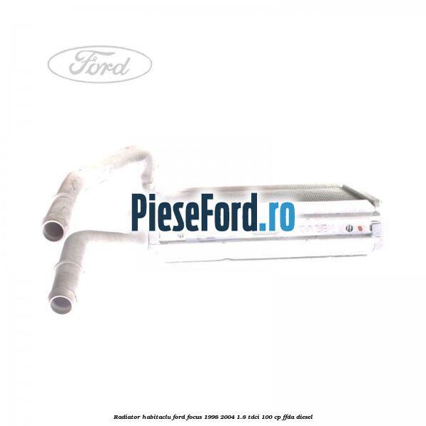 Radiator habitaclu Ford Focus 1998-2004 1.8 TDCi 100 cp Radiator habitaclu Ford Focus 1998-2004 1.8 TDCi 100 cp FFDA diesel