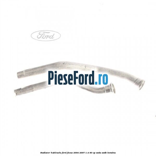 Radiator habitaclu Ford Focus 2004-2007 1.4 80 cp ASDA, ASDB benzina