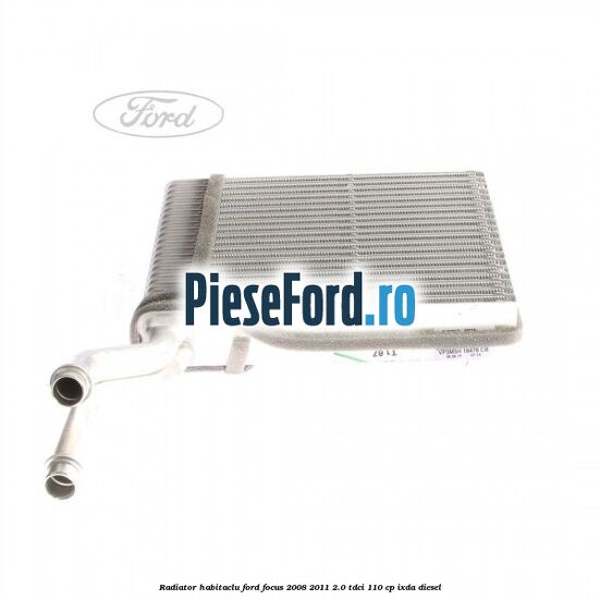 Radiator habitaclu Ford Focus 2008-2011 2.0 TDCi 110 cp IXDA diesel