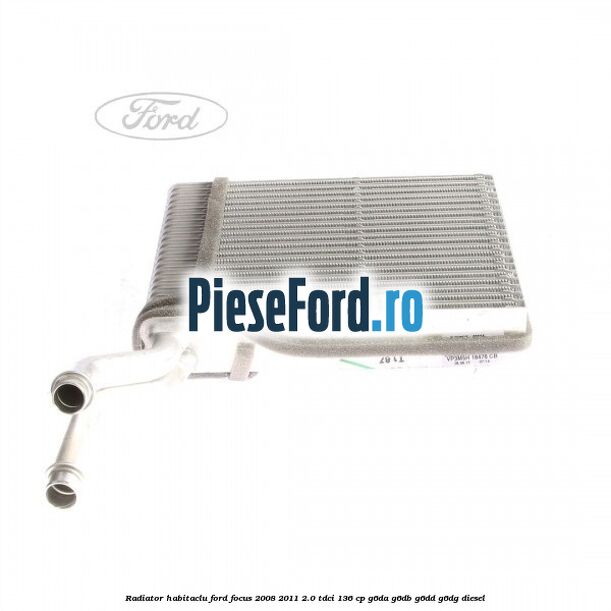 Radiator habitaclu Ford Focus 2008-2011 2.0 TDCi 136 cp Radiator habitaclu Ford Focus 2008-2011 2.0 TDCi 136 cp G6DA, G6DB, G6DD, G6DG diesel