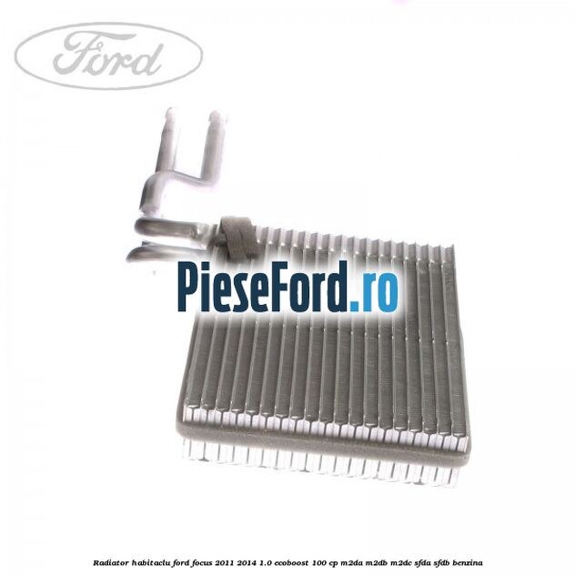 Radiator habitaclu Ford Focus 2011-2014 1.0 EcoBoost 100 cp M2DA, M2DB, M2DC, SFDA, SFDB benzina