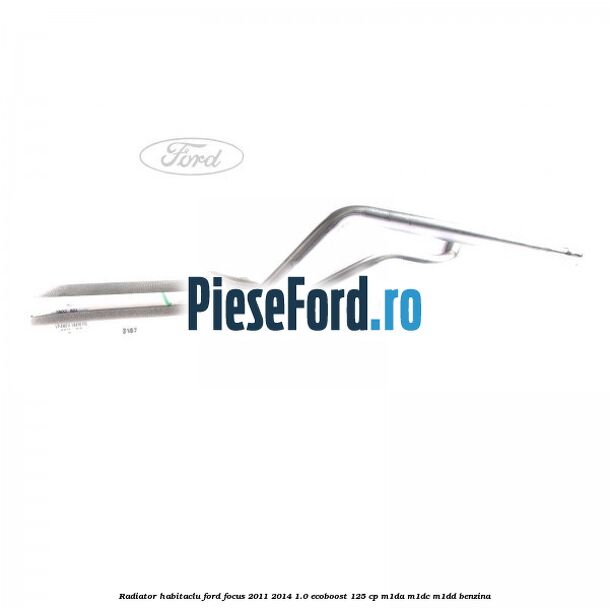 Radiator habitaclu Ford Focus 2011-2014 1.0 EcoBoost 125 cp M1DA, M1DC, M1DD benzina