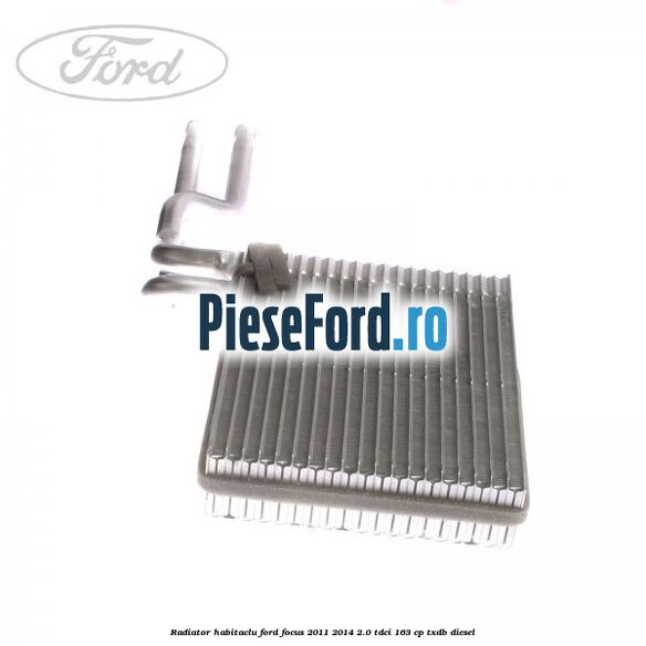Radiator habitaclu Ford Focus 2011-2014 2.0 TDCi 163 cp Radiator habitaclu Ford Focus 2011-2014 2.0 TDCi 163 cp TXDB diesel