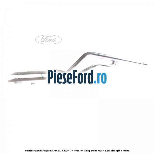 Radiator habitaclu Ford Focus 2014-2018 1.0 EcoBoost 100 cp Radiator habitaclu Ford Focus 2014-2018 1.0 EcoBoost 100 cp M2DA, M2DB, M2DC, SFDA, SFDB benzina