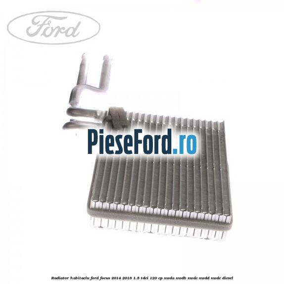Radiator habitaclu Ford Focus 2014-2018 1.5 TDCi 120 cp Radiator habitaclu Ford Focus 2014-2018 1.5 TDCi 120 cp XWDA, XWDB, XWDC, XWDD, XWDE diesel