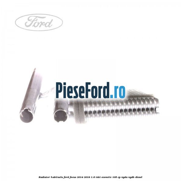 Radiator habitaclu Ford Focus 2014-2018 1.6 TDCi ECOnetic 105 cp Radiator habitaclu Ford Focus 2014-2018 1.6 TDCi ECOnetic 105 cp NGDA, NGDB diesel