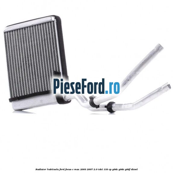 Radiator habitaclu Ford Focus C-Max 2003-2007 2.0 TDCi 133 cp G6DC, G6DE, G6DF diesel