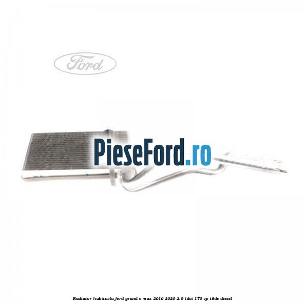 Radiator habitaclu Ford Grand C-Max 2016-2020 2.0 TDCi 170 cp T8DE diesel