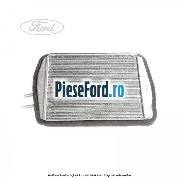 Radiator habitaclu Ford Ka 1996-2008 1.3 i 70 cp A9A, A9B benzina