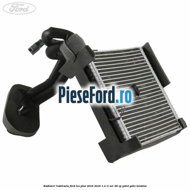 Radiator habitaclu Ford Ka plus 2016-2018 1.2 Ti-VCT 85 cp YSKD, YSKE benzina