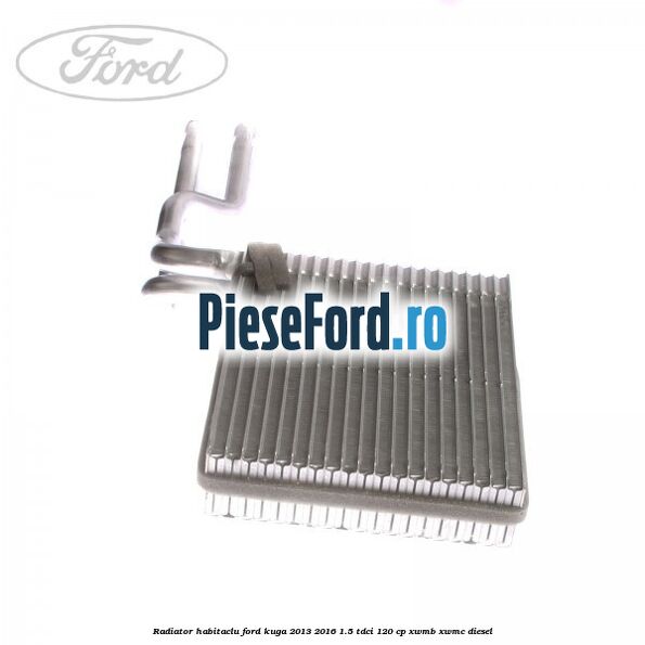 Radiator habitaclu Ford Kuga 2013-2016 1.5 TDCi 120 cp XWMB, XWMC diesel