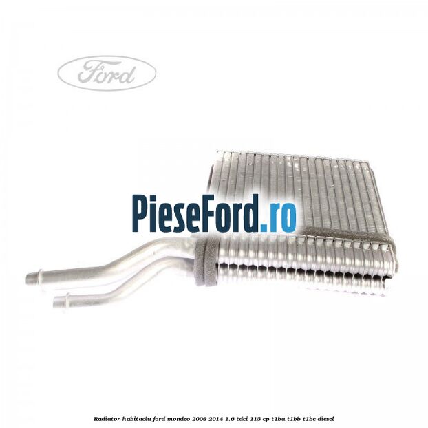 Radiator habitaclu Ford Mondeo 2008-2014 1.6 TDCi 115 cp T1BA, T1BB, T1BC diesel