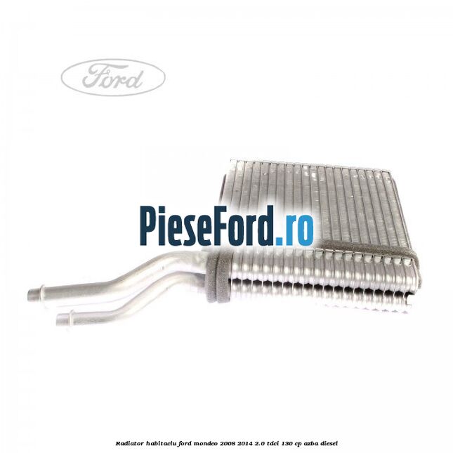 Radiator habitaclu Ford Mondeo 2008-2014 2.0 TDCi 130 cp AZBA diesel