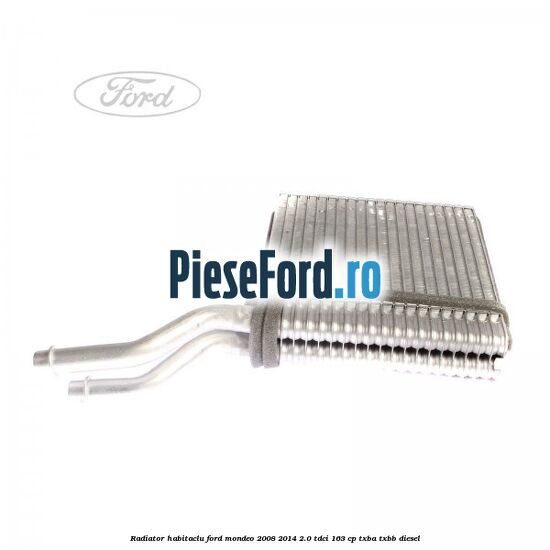 Radiator habitaclu Ford Mondeo 2008-2014 2.0 TDCi 163 cp Radiator habitaclu Ford Mondeo 2008-2014 2.0 TDCi 163 cp TXBA, TXBB diesel
