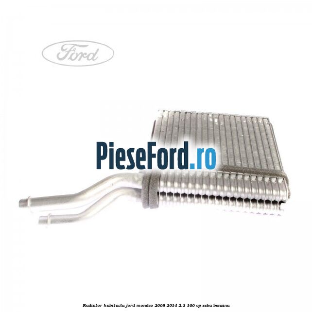 Radiator habitaclu Ford Mondeo 2008-2014 2.3 160 cp Radiator habitaclu Ford Mondeo 2008-2014 2.3 160 cp SEBA benzina