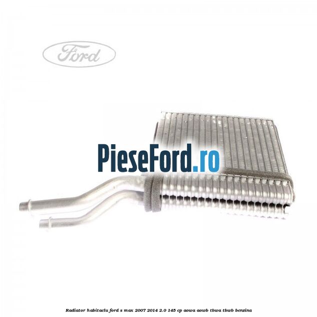 Radiator habitaclu Ford S-Max 2007-2014 2.0 145 cp AOWA, AOWB, TBWA, TBWB benzina