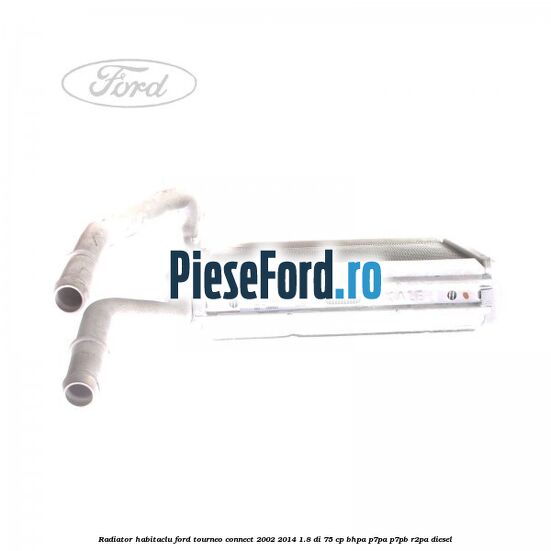 Radiator habitaclu Ford Tourneo Connect 2002-2014 1.8 Di 75 cp BHPA, P7PA, P7PB, R2PA diesel