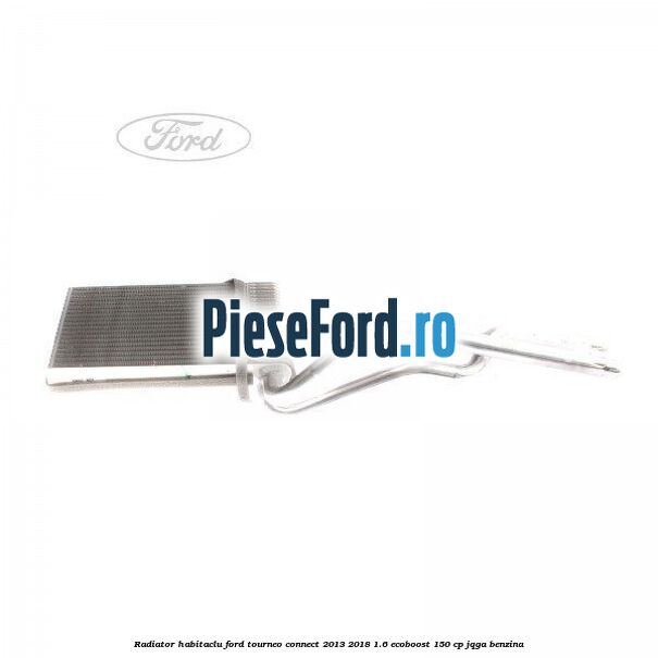 Radiator habitaclu Ford Tourneo Connect 2013-2018 1.6 EcoBoost 150 cp JQGA benzina