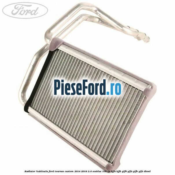 Radiator habitaclu Ford Tourneo Custom 2014-2018 2.0 EcoBlue 105 cp Radiator habitaclu Ford Tourneo Custom 2014-2018 2.0 EcoBlue 105 cp BJFA, BJFB, YLF6, YLFA, YLFB, YLFS diesel