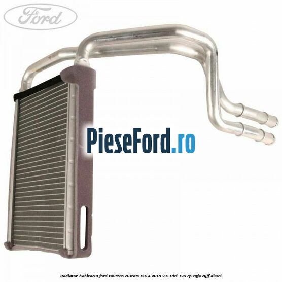 Radiator habitaclu Ford Tourneo Custom 2014-2018 2.2 TDCi 125 cp CYF4, CYFF diesel