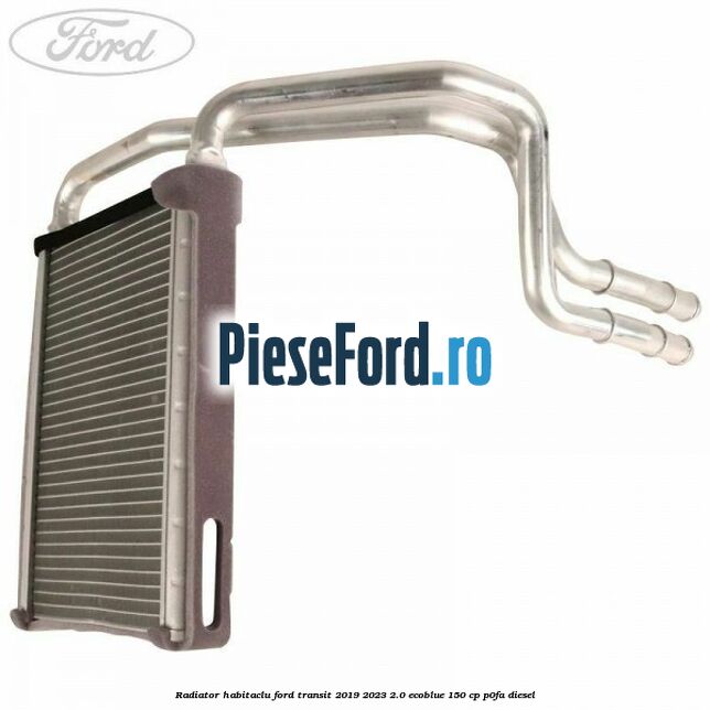 Radiator habitaclu Ford Transit 2019-2023 2.0 EcoBlue 150 cp P0FA diesel