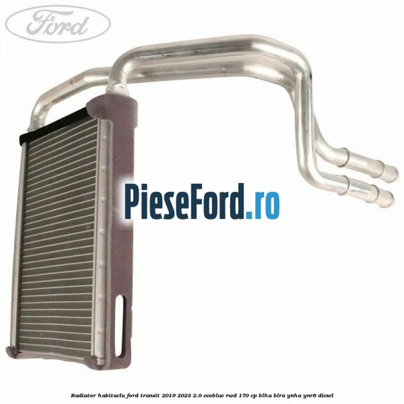 Radiator habitaclu Ford Transit 2019-2023 2.0 EcoBlue RWD 170 cp BLHA, BLRA, YNHA, YNR6 diesel