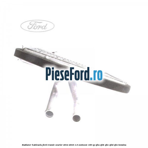 Radiator habitaclu Ford Transit Courier 2014-2018 1.0 EcoBoost 100 cp Radiator habitaclu Ford Transit Courier 2014-2018 1.0 EcoBoost 100 cp SFCA, SFCB, SFCC, SFCD, SFCE benzina