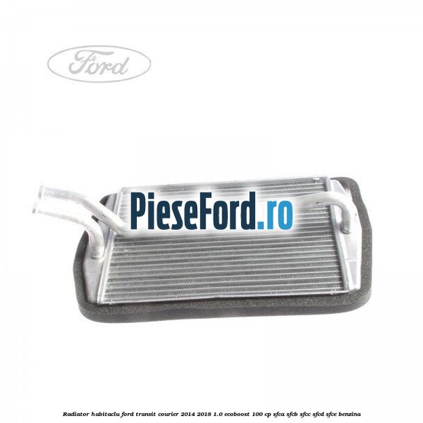 Radiator habitaclu Ford Transit Courier 2014-2018 1.0 EcoBoost 100 cp Radiator habitaclu Ford Transit Courier 2014-2018 1.0 EcoBoost 100 cp SFCA, SFCB, SFCC, SFCD, SFCE benzina