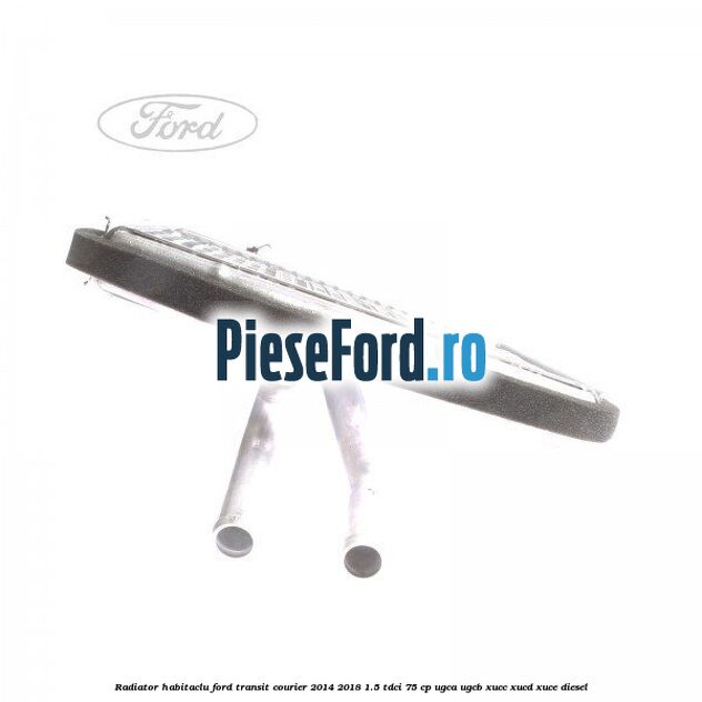 Radiator habitaclu Ford Transit Courier 2014-2018 1.5 TDCi 75 cp Radiator habitaclu Ford Transit Courier 2014-2018 1.5 TDCi 75 cp UGCA, UGCB, XUCC, XUCD, XUCE diesel