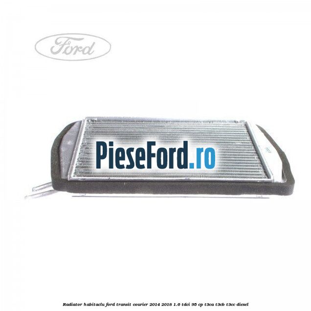Radiator habitaclu Ford Transit Courier 2014-2018 1.6 TDCi 95 cp T3CA, T3CB, T3CC diesel