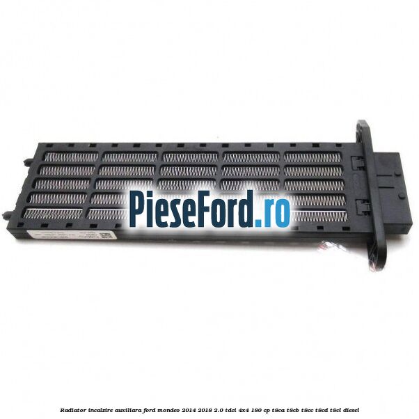 Radiator incalzire auxiliara Ford Mondeo 2014-2018 2.0 TDCi 4x4 180 cp T8CA, T8CB, T8CC, T8CD, T8CL diesel