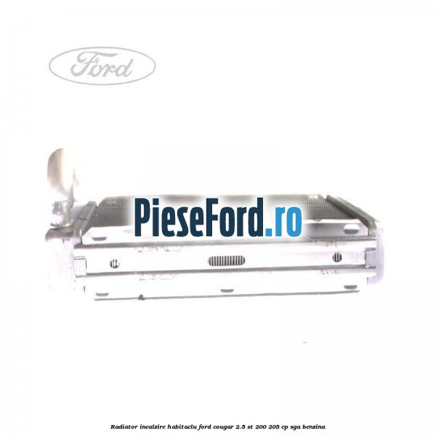 Radiator incalzire habitaclu Ford Cougar 2.5 ST 200 205 cp Radiator incalzire habitaclu Ford Cougar 2.5 ST 200 205 cp SGA benzina