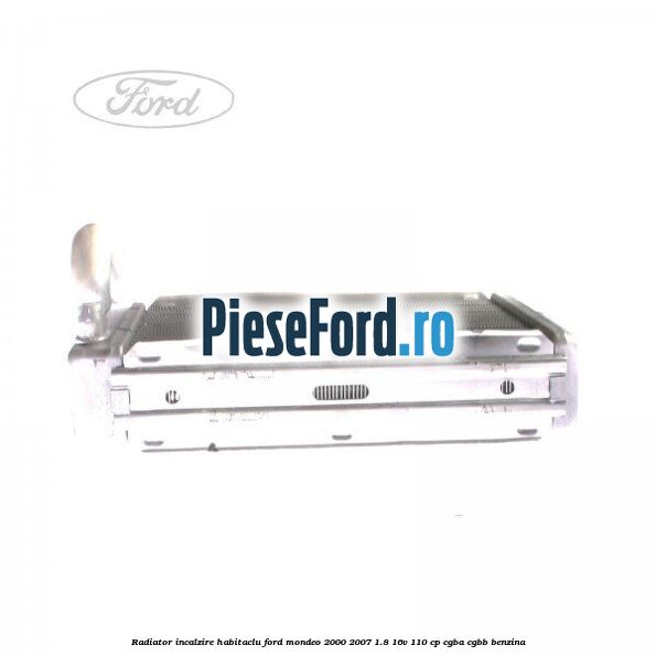Radiator incalzire habitaclu Ford Mondeo 2000-2007 1.8 16V 110 cp CGBA, CGBB benzina