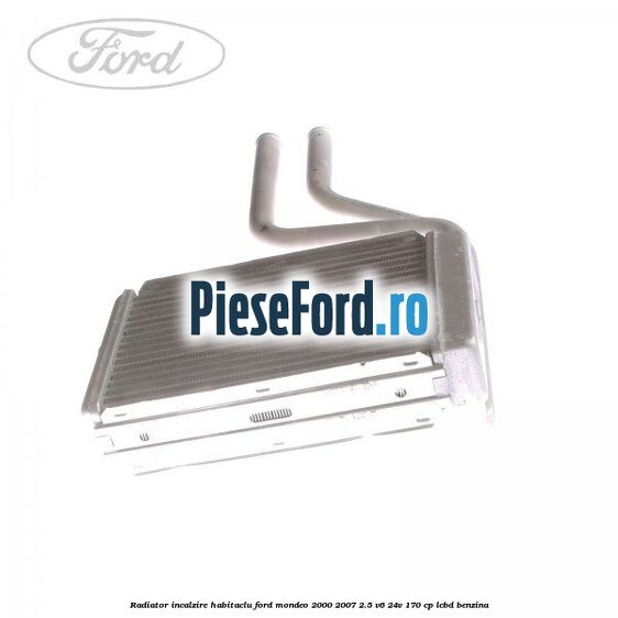 Radiator incalzire habitaclu Ford Mondeo 2000-2007 2.5 V6 24V 170 cp Radiator incalzire habitaclu Ford Mondeo 2000-2007 2.5 V6 24V 170 cp LCBD benzina
