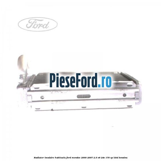 Radiator incalzire habitaclu Ford Mondeo 2000-2007 2.5 V6 24V 170 cp Radiator incalzire habitaclu Ford Mondeo 2000-2007 2.5 V6 24V 170 cp LCBD benzina