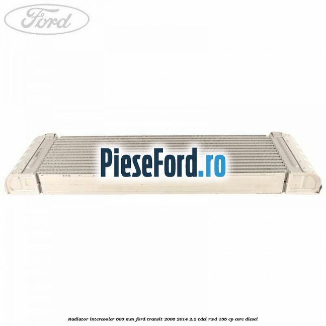 Radiator intercooler 600 mm Ford Transit 2006-2014 2.2 TDCi RWD 155 cp CVRC diesel
