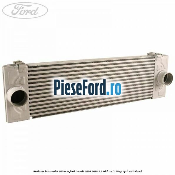 Radiator intercooler 600 mm Ford Transit 2014-2018 2.2 TDCi RWD 125 cp CYR5, USR6 diesel