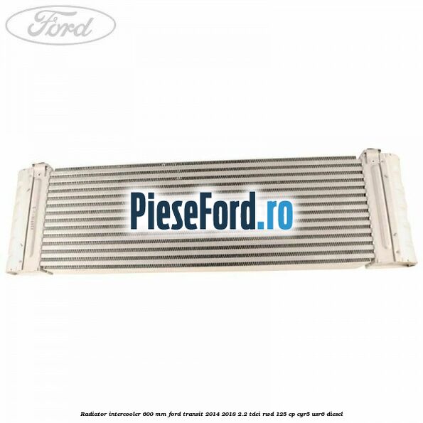 Radiator intercooler 600 mm Ford Transit 2014-2018 2.2 TDCi RWD 125 cp CYR5, USR6 diesel