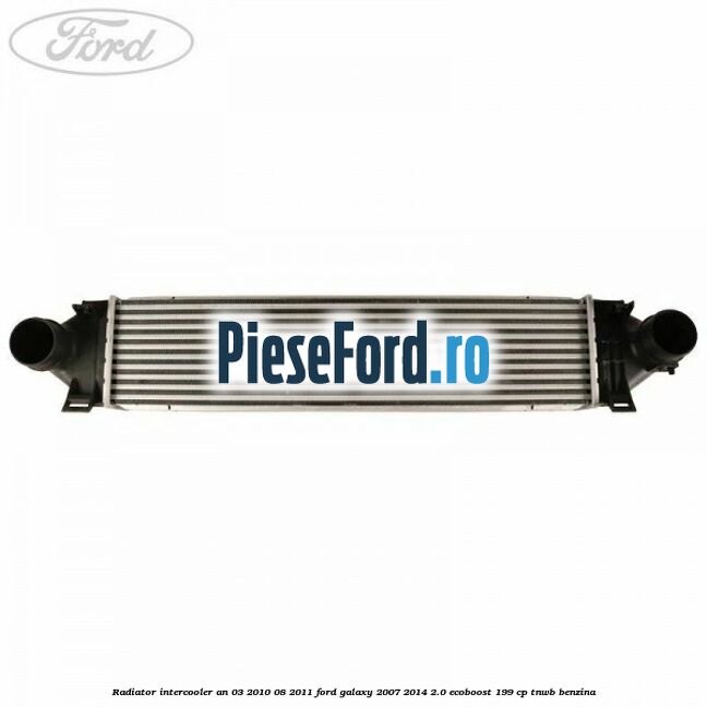Radiator intercooler an 03/2010-08/2011 Ford Galaxy 2007-2014 2.0 EcoBoost 199 cp TNWB benzina