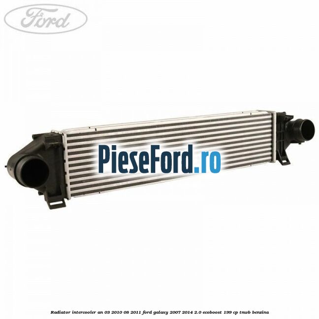 Radiator intercooler an 03/2010-08/2011 Ford Galaxy 2007-2014 2.0 EcoBoost 199 cp TNWB benzina