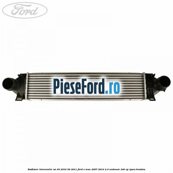 Radiator intercooler an 03/2010-08/2011 Ford S-Max 2007-2014 2.0 EcoBoost 240 cp Radiator intercooler an 03/2010-08/2011 Ford S-Max 2007-2014 2.0 EcoBoost 240 cp TPWA benzina