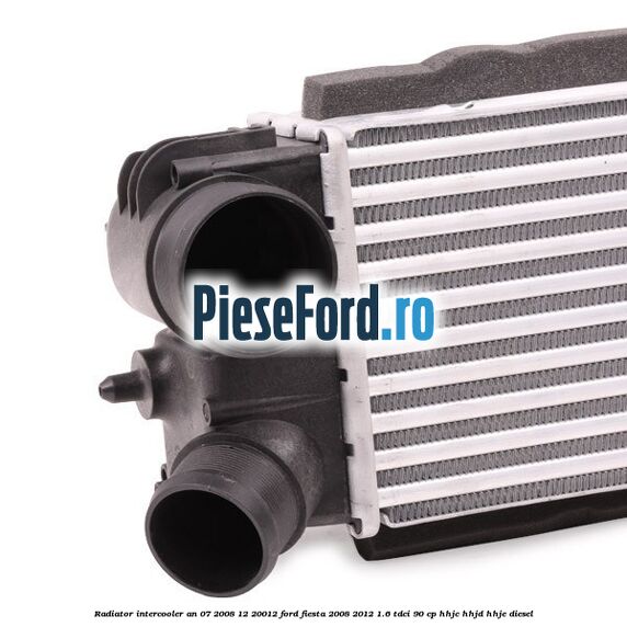 Radiator intercooler an 07/2008-12/20012 Ford Fiesta 2008-2012 1.6 TDCi 90 cp Radiator intercooler an 07/2008-12/20012 Ford Fiesta 2008-2012 1.6 TDCi 90 cp HHJC, HHJD, HHJE diesel